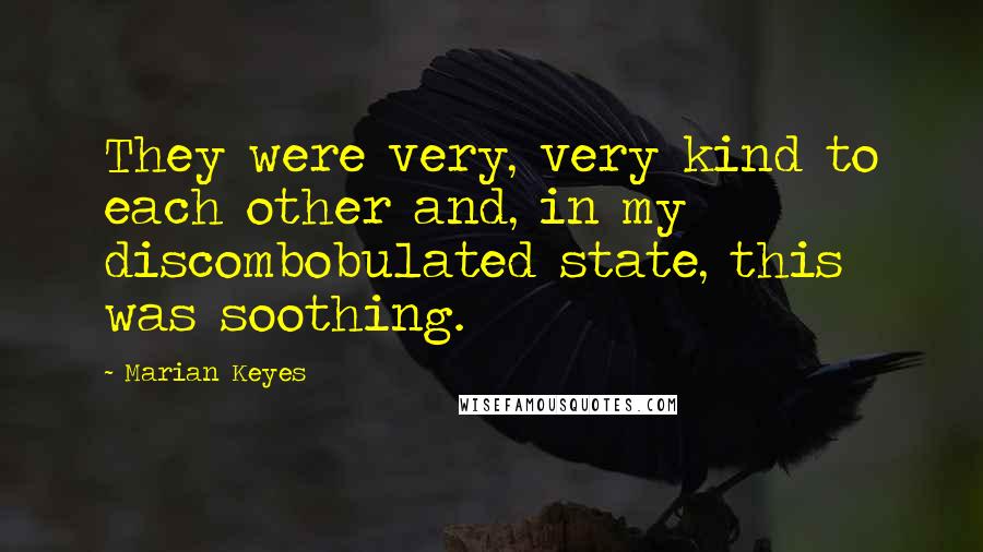 Marian Keyes Quotes: They were very, very kind to each other and, in my discombobulated state, this was soothing.