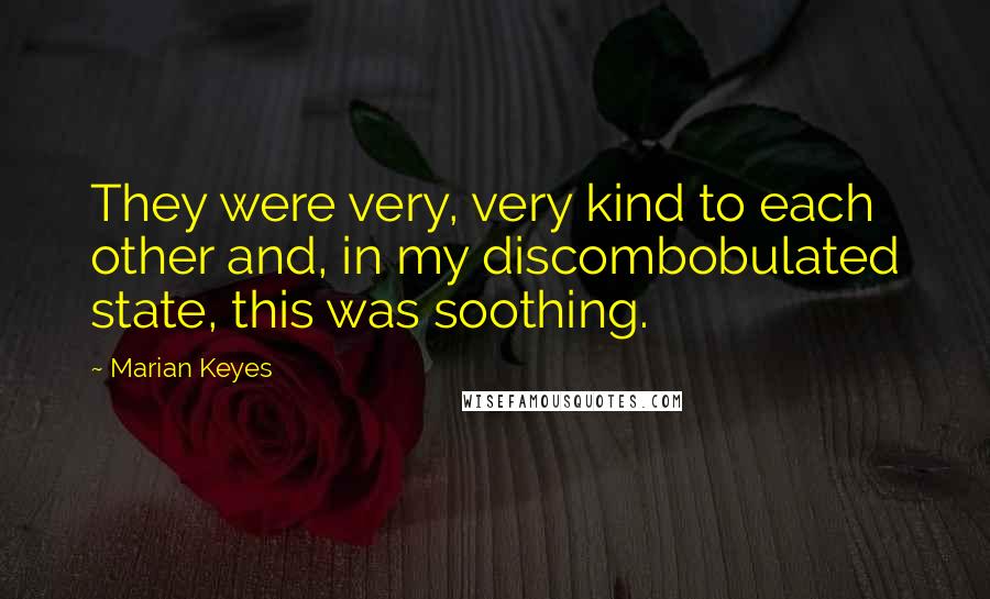 Marian Keyes Quotes: They were very, very kind to each other and, in my discombobulated state, this was soothing.