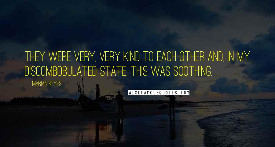 Marian Keyes Quotes: They were very, very kind to each other and, in my discombobulated state, this was soothing.