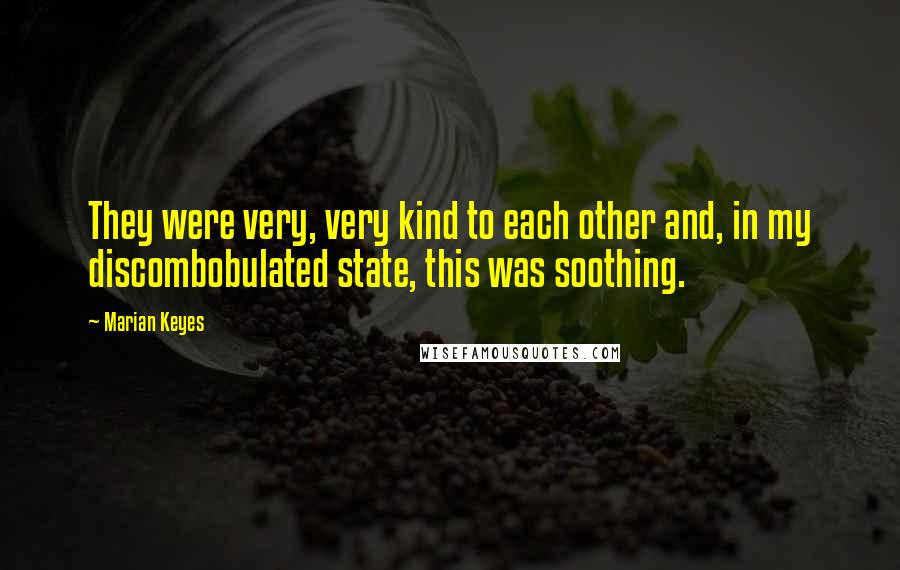 Marian Keyes Quotes: They were very, very kind to each other and, in my discombobulated state, this was soothing.