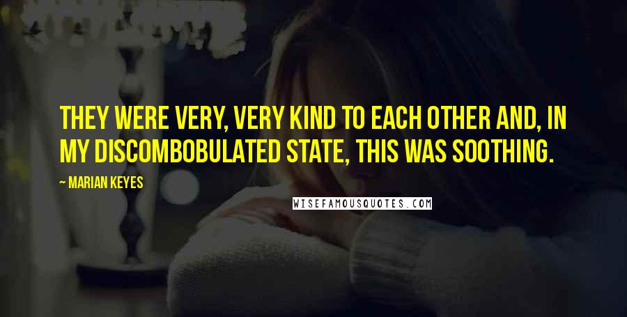 Marian Keyes Quotes: They were very, very kind to each other and, in my discombobulated state, this was soothing.