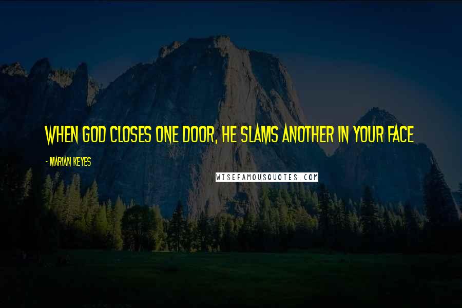 Marian Keyes Quotes: When God closes one door, He slams another in your face