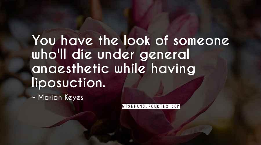 Marian Keyes Quotes: You have the look of someone who'll die under general anaesthetic while having liposuction.