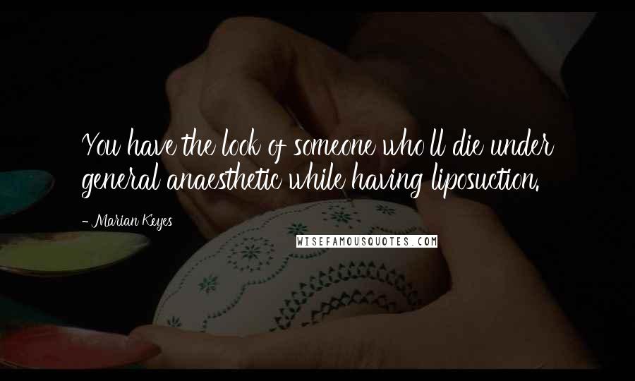 Marian Keyes Quotes: You have the look of someone who'll die under general anaesthetic while having liposuction.