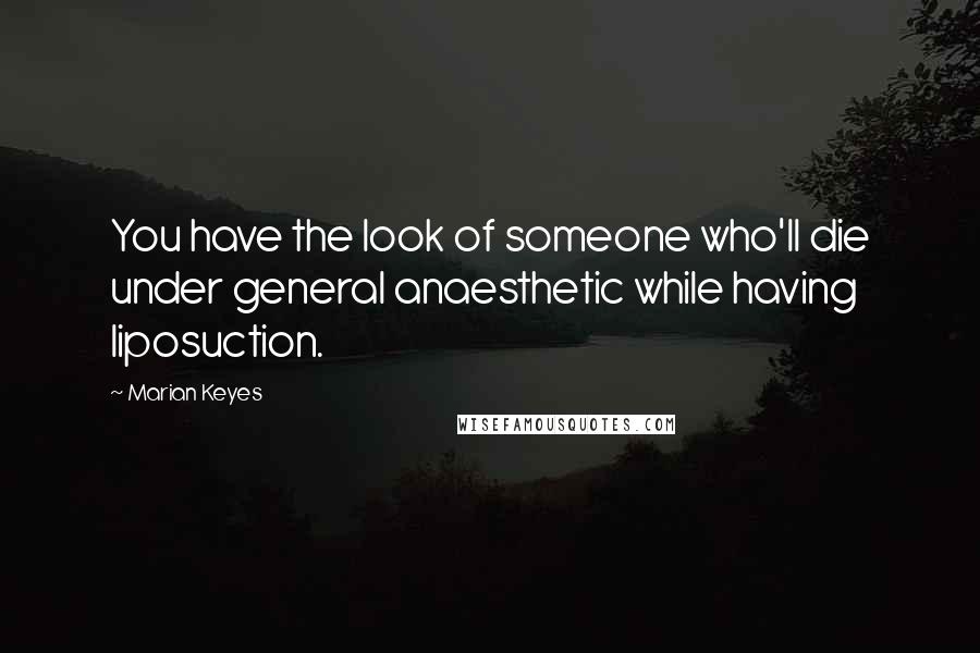 Marian Keyes Quotes: You have the look of someone who'll die under general anaesthetic while having liposuction.