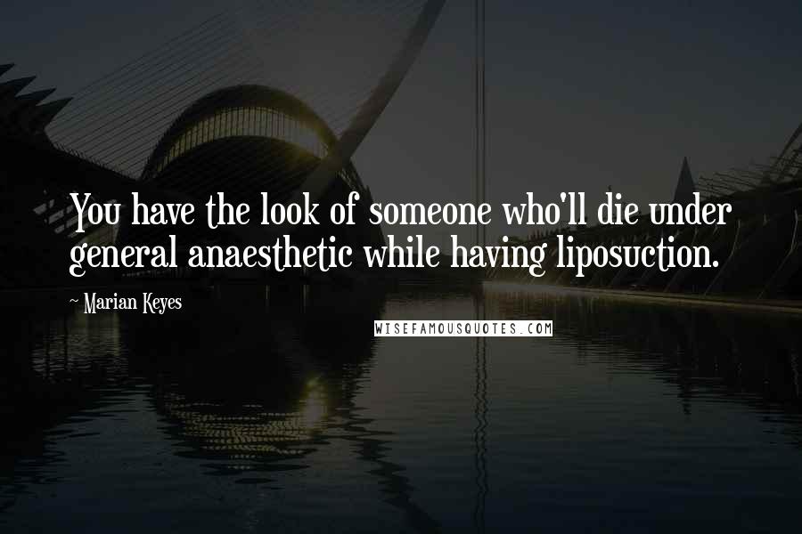 Marian Keyes Quotes: You have the look of someone who'll die under general anaesthetic while having liposuction.