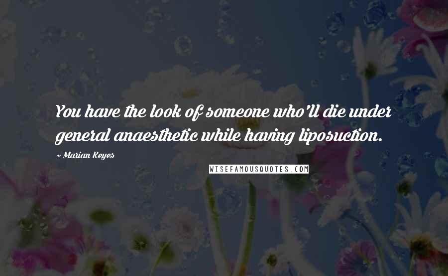 Marian Keyes Quotes: You have the look of someone who'll die under general anaesthetic while having liposuction.