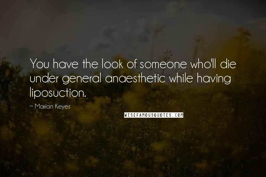 Marian Keyes Quotes: You have the look of someone who'll die under general anaesthetic while having liposuction.