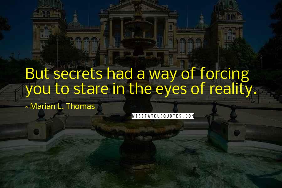 Marian L. Thomas Quotes: But secrets had a way of forcing you to stare in the eyes of reality.