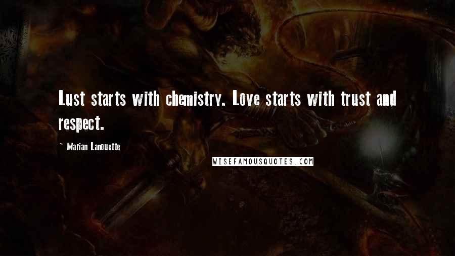 Marian Lanouette Quotes: Lust starts with chemistry. Love starts with trust and respect.
