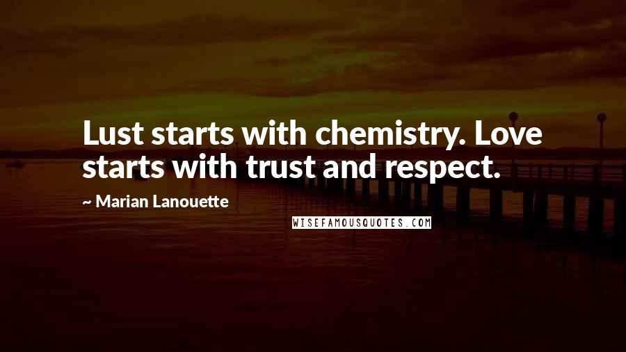 Marian Lanouette Quotes: Lust starts with chemistry. Love starts with trust and respect.