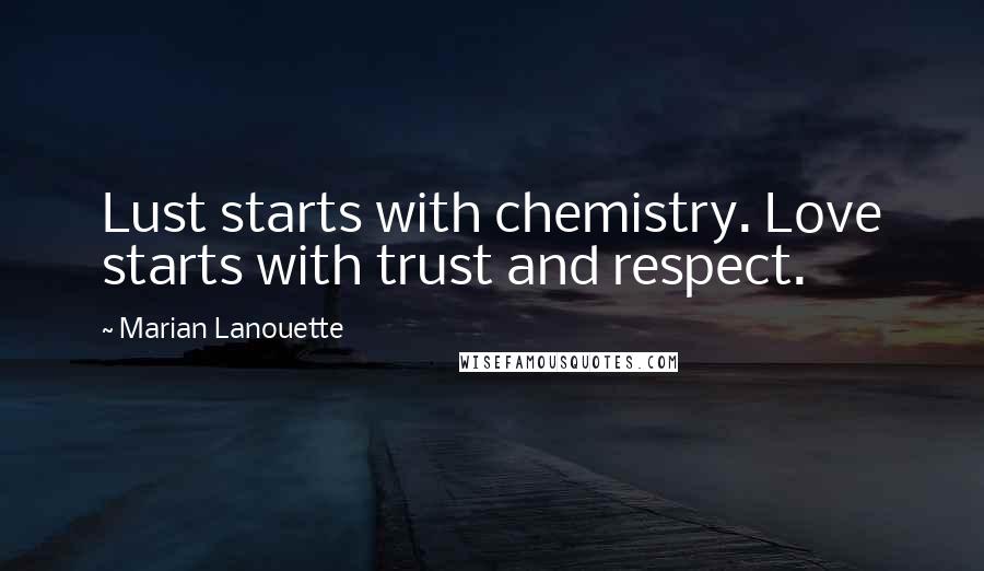 Marian Lanouette Quotes: Lust starts with chemistry. Love starts with trust and respect.