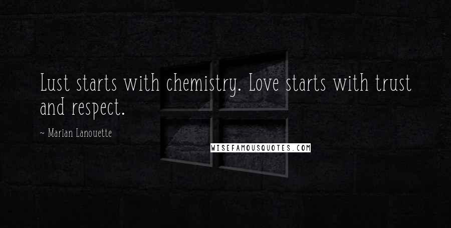 Marian Lanouette Quotes: Lust starts with chemistry. Love starts with trust and respect.