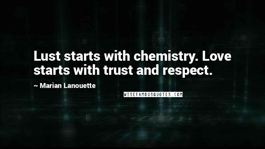 Marian Lanouette Quotes: Lust starts with chemistry. Love starts with trust and respect.