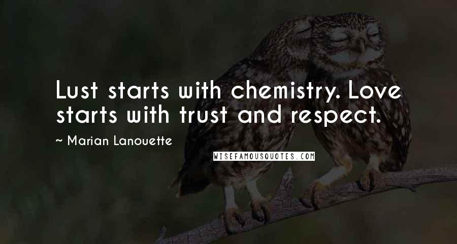 Marian Lanouette Quotes: Lust starts with chemistry. Love starts with trust and respect.