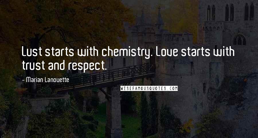 Marian Lanouette Quotes: Lust starts with chemistry. Love starts with trust and respect.