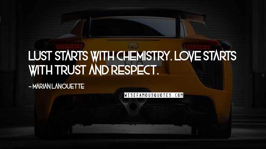 Marian Lanouette Quotes: Lust starts with chemistry. Love starts with trust and respect.