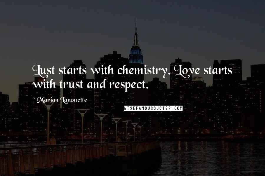 Marian Lanouette Quotes: Lust starts with chemistry. Love starts with trust and respect.