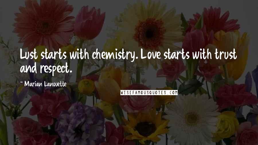 Marian Lanouette Quotes: Lust starts with chemistry. Love starts with trust and respect.