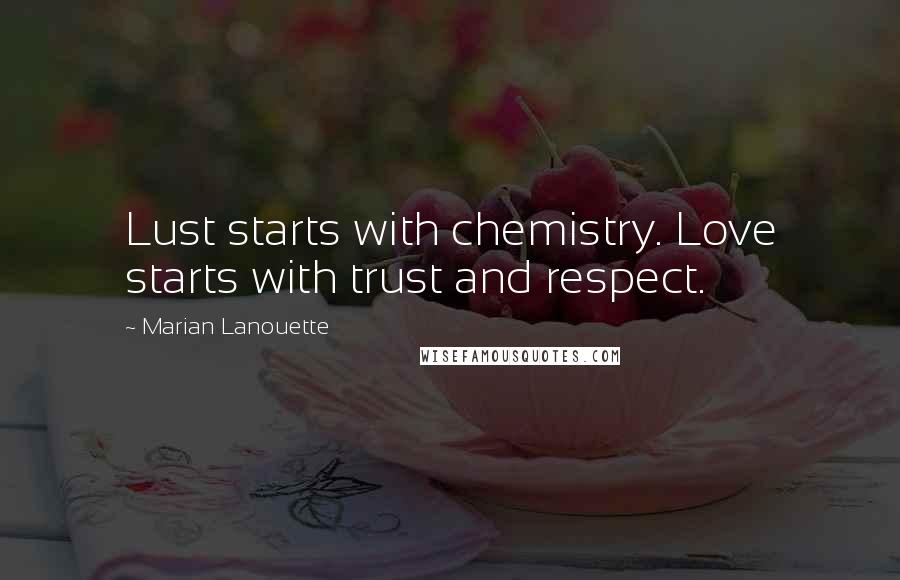 Marian Lanouette Quotes: Lust starts with chemistry. Love starts with trust and respect.
