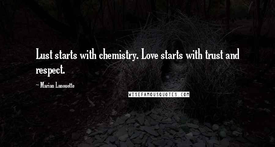 Marian Lanouette Quotes: Lust starts with chemistry. Love starts with trust and respect.
