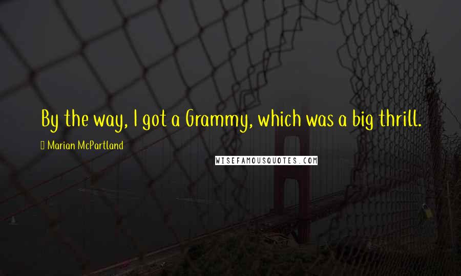 Marian McPartland Quotes: By the way, I got a Grammy, which was a big thrill.