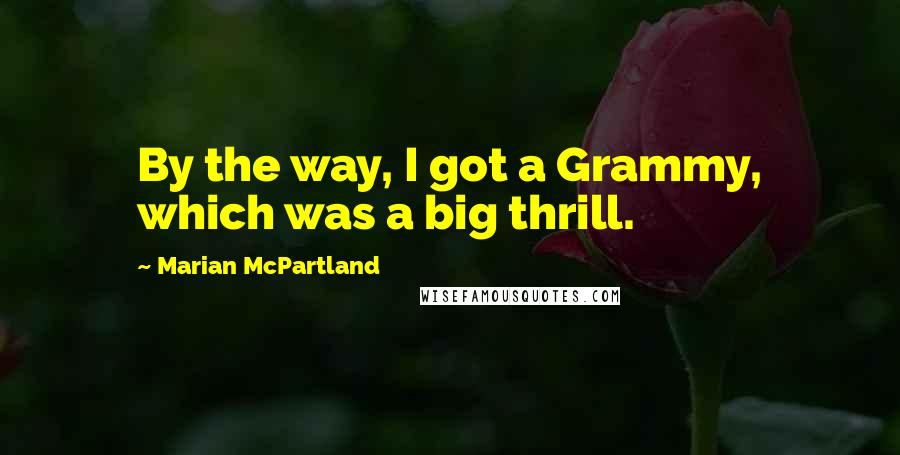 Marian McPartland Quotes: By the way, I got a Grammy, which was a big thrill.