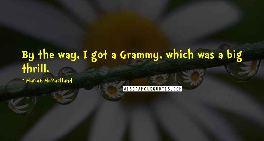 Marian McPartland Quotes: By the way, I got a Grammy, which was a big thrill.