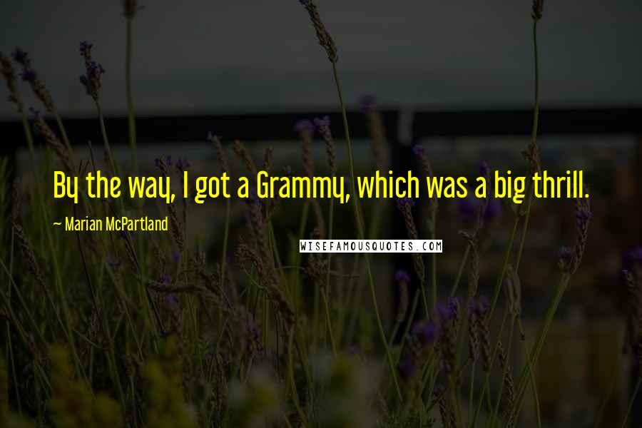 Marian McPartland Quotes: By the way, I got a Grammy, which was a big thrill.