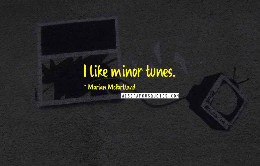 Marian McPartland Quotes: I like minor tunes.