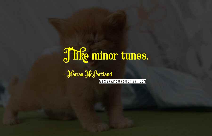 Marian McPartland Quotes: I like minor tunes.
