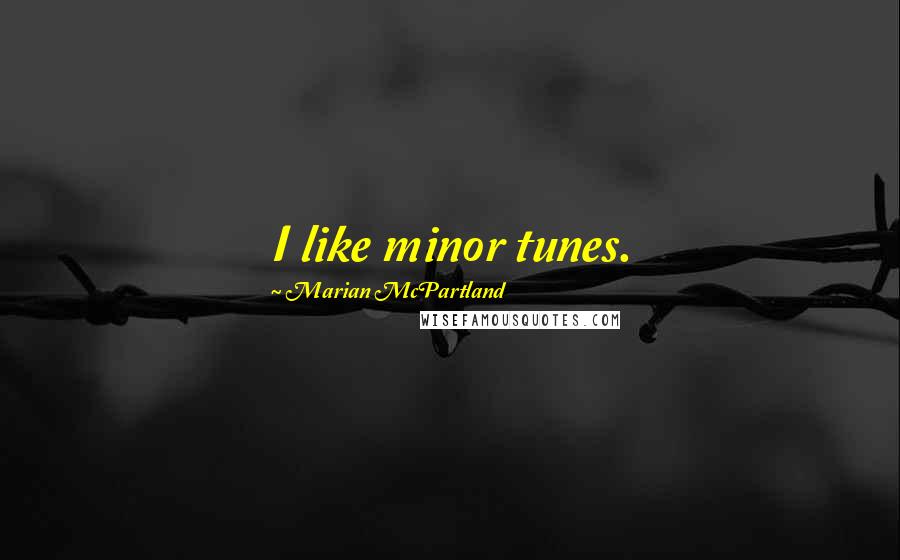 Marian McPartland Quotes: I like minor tunes.