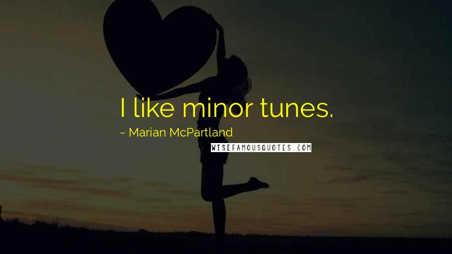 Marian McPartland Quotes: I like minor tunes.