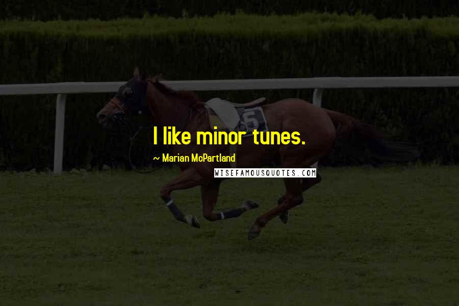 Marian McPartland Quotes: I like minor tunes.