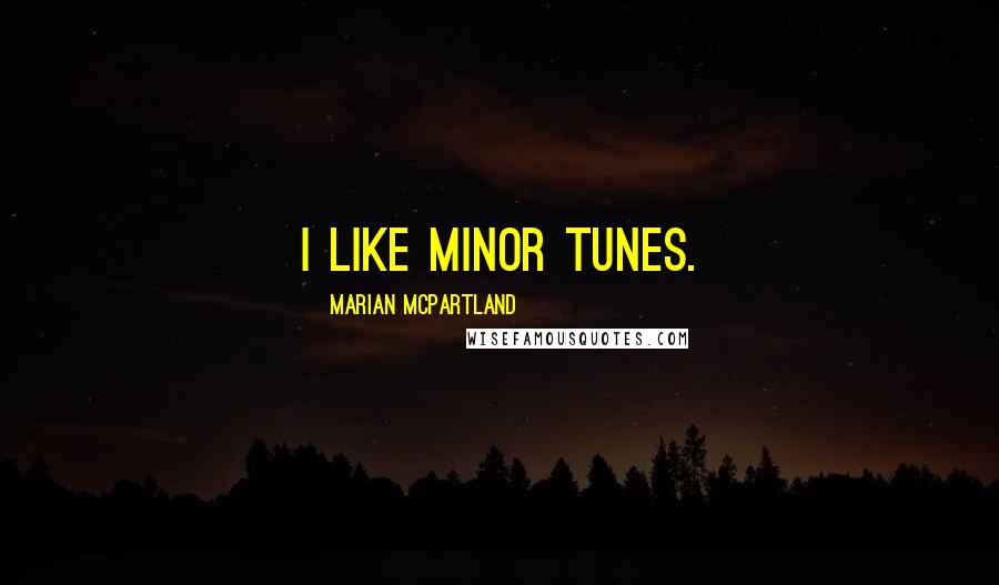 Marian McPartland Quotes: I like minor tunes.