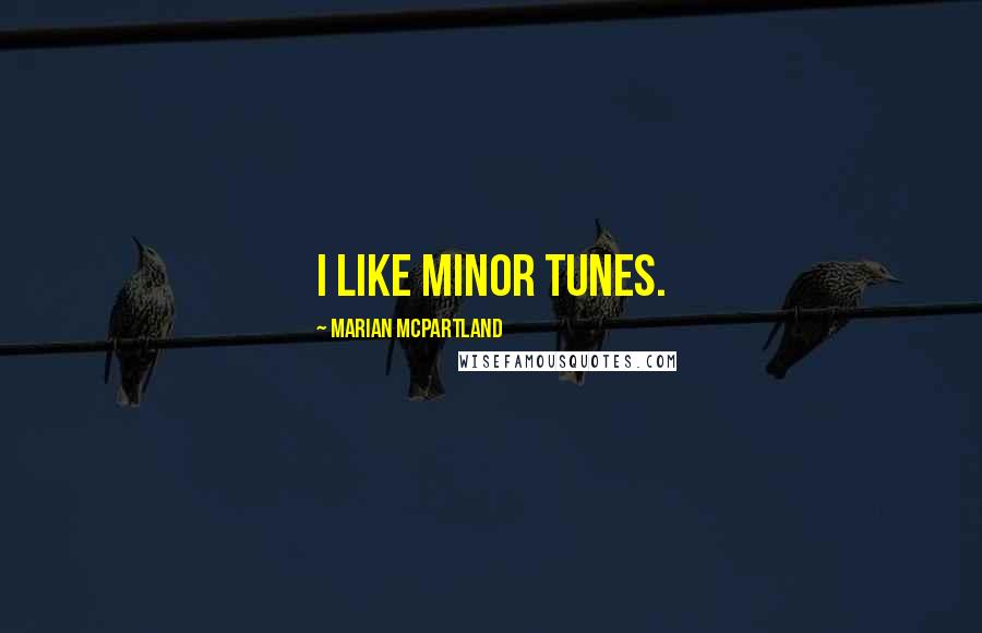 Marian McPartland Quotes: I like minor tunes.