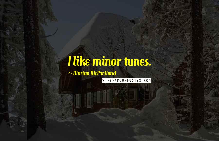 Marian McPartland Quotes: I like minor tunes.