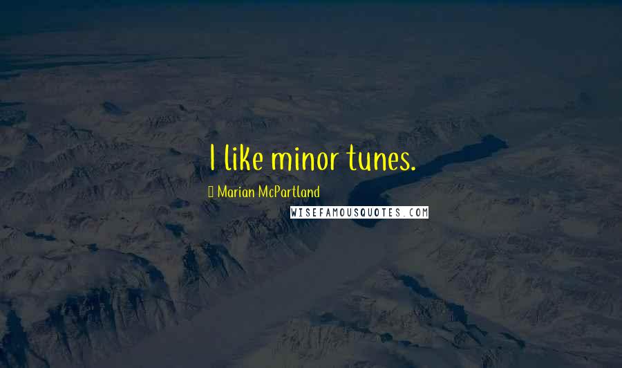 Marian McPartland Quotes: I like minor tunes.