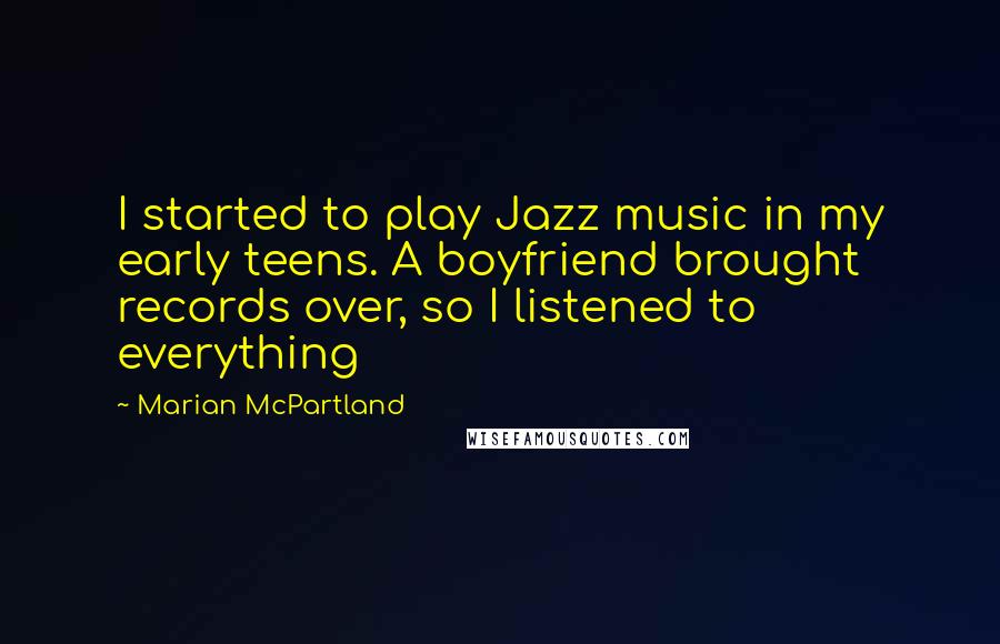 Marian McPartland Quotes: I started to play Jazz music in my early teens. A boyfriend brought records over, so I listened to everything