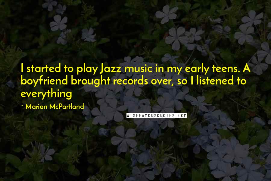 Marian McPartland Quotes: I started to play Jazz music in my early teens. A boyfriend brought records over, so I listened to everything