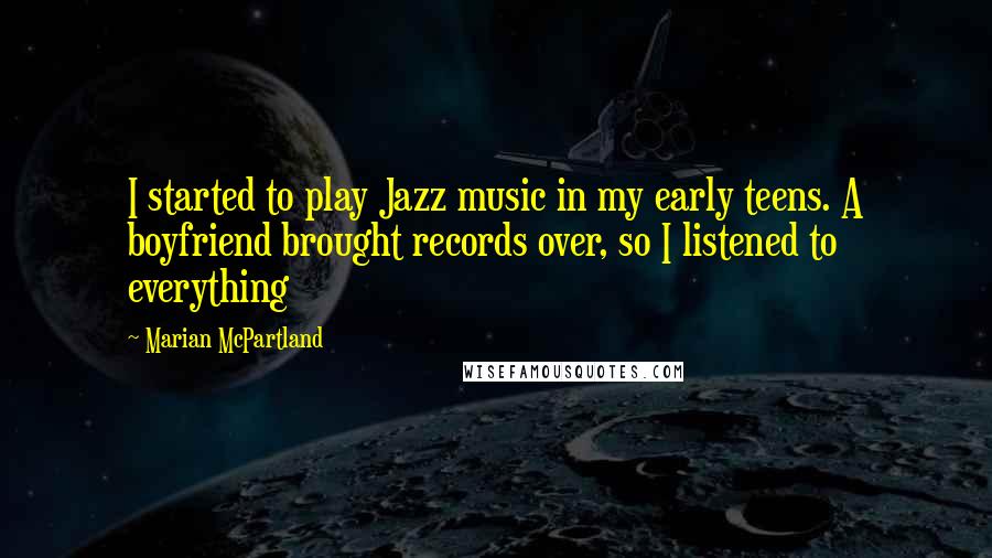 Marian McPartland Quotes: I started to play Jazz music in my early teens. A boyfriend brought records over, so I listened to everything