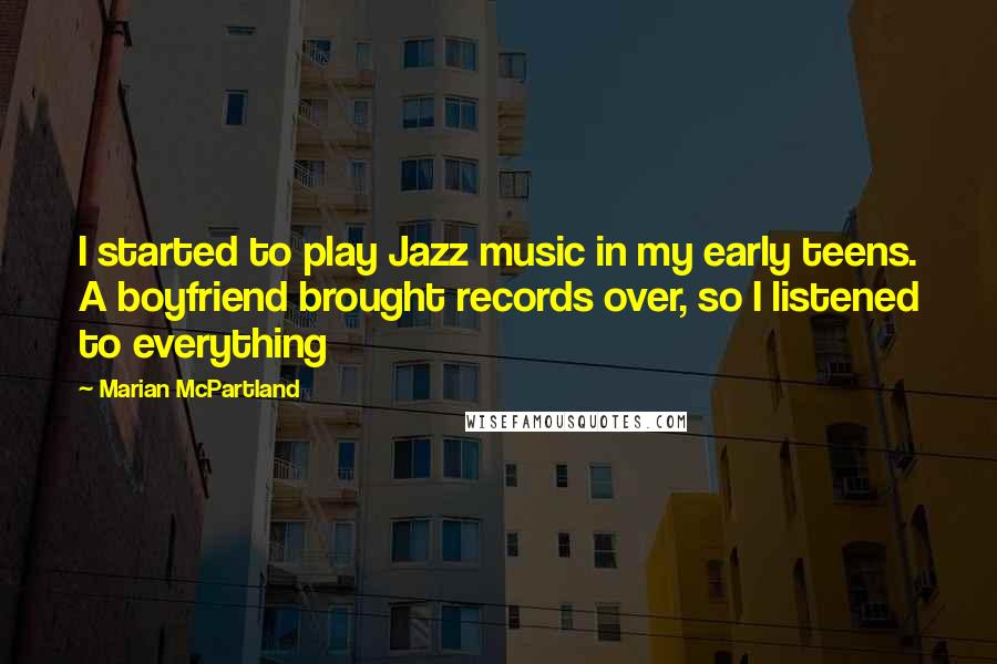 Marian McPartland Quotes: I started to play Jazz music in my early teens. A boyfriend brought records over, so I listened to everything