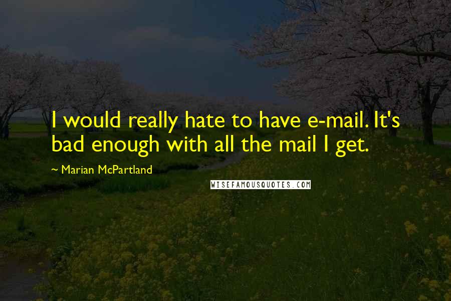 Marian McPartland Quotes: I would really hate to have e-mail. It's bad enough with all the mail I get.