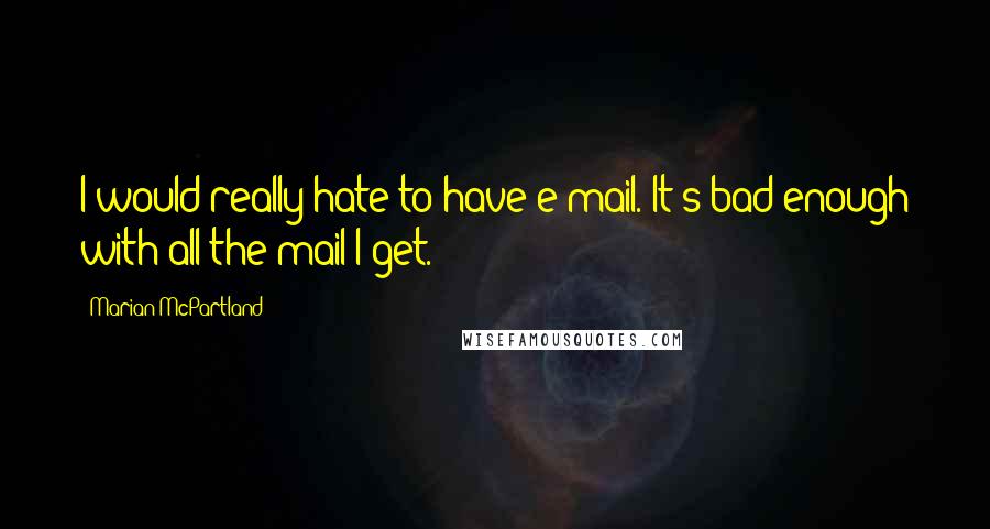 Marian McPartland Quotes: I would really hate to have e-mail. It's bad enough with all the mail I get.