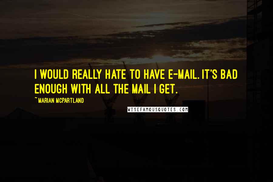 Marian McPartland Quotes: I would really hate to have e-mail. It's bad enough with all the mail I get.