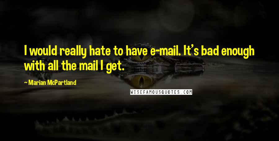 Marian McPartland Quotes: I would really hate to have e-mail. It's bad enough with all the mail I get.