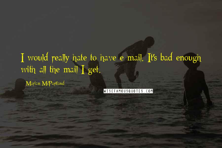 Marian McPartland Quotes: I would really hate to have e-mail. It's bad enough with all the mail I get.