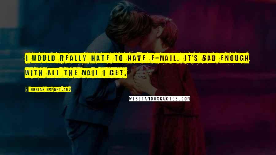 Marian McPartland Quotes: I would really hate to have e-mail. It's bad enough with all the mail I get.