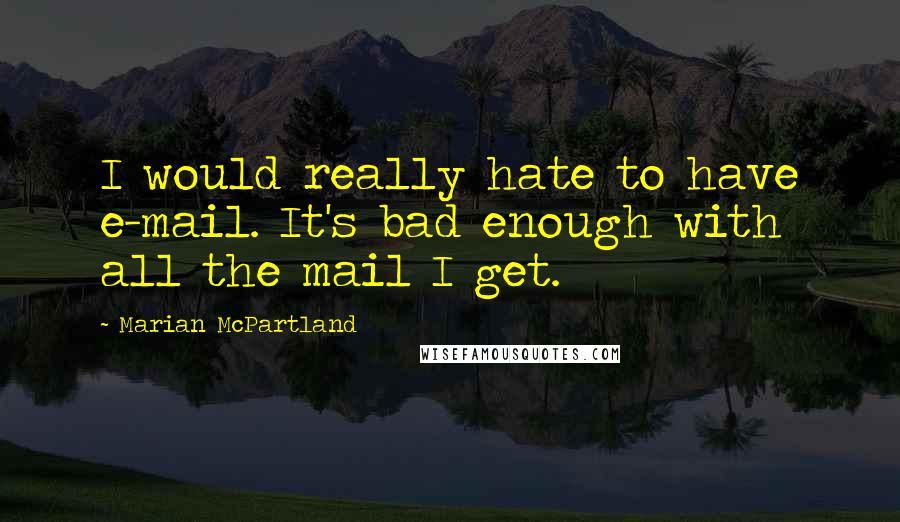 Marian McPartland Quotes: I would really hate to have e-mail. It's bad enough with all the mail I get.