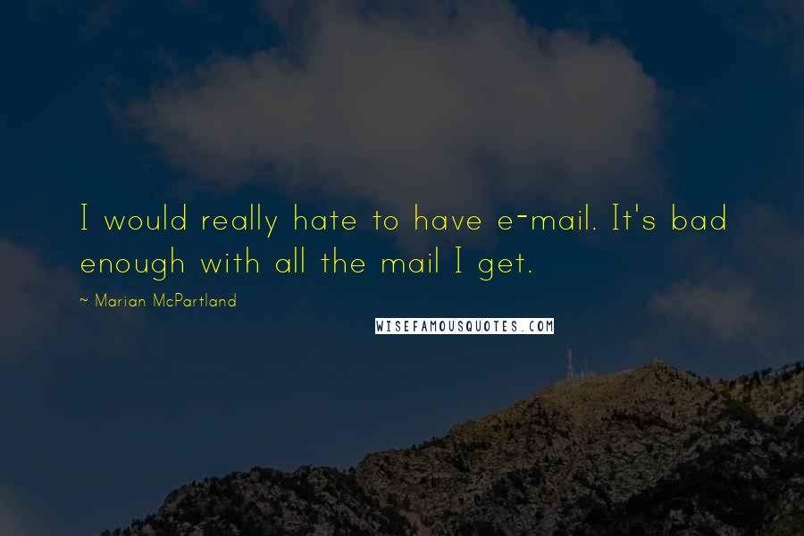 Marian McPartland Quotes: I would really hate to have e-mail. It's bad enough with all the mail I get.